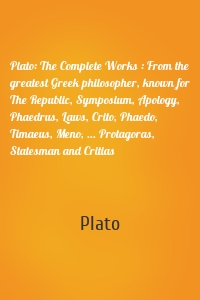 Plato: The Complete Works : From the greatest Greek philosopher, known for The Republic, Symposium, Apology, Phaedrus, Laws, Crito, Phaedo, Timaeus, Meno, ... Protagoras, Statesman and Critias