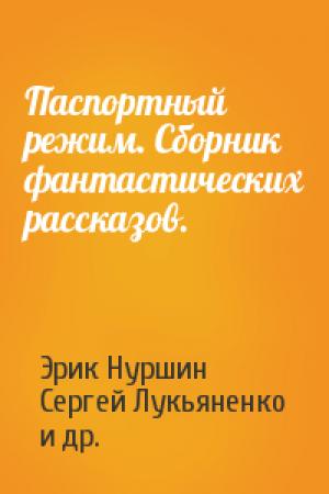 Обложка книги «Паспортный режим. Сборник фантастических рассказов.» — Эрик Нуршин, Сергей Лукьяненко, Николай Шевченко