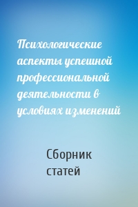 Психологические аспекты успешной профессиональной деятельности в условиях изменений