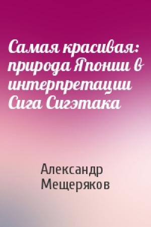 Обложка книги «Самая красивая: природа Японии в интерпретации Сига Сигэтака» — Александр Мещеряков
