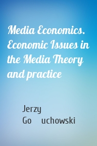 Media Economics. Economic Issues in the Media Theory and practice