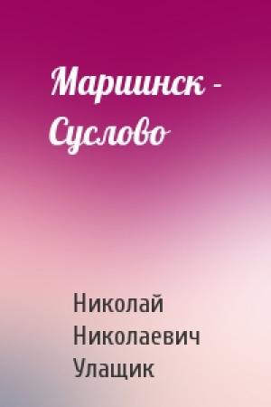 Обложка книги «Мариинск - Суслово» — Николай Николаевич Улащик