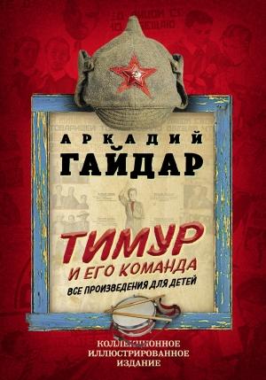 Обложка книги «Тимур и его команда. Все произведения для детей» — Аркадий Гайдар