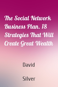 The Social Network Business Plan. 18 Strategies That Will Create Great Wealth