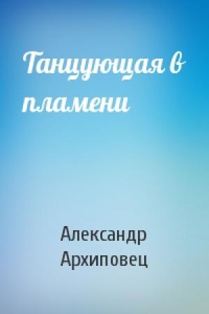 Обложка книги «Танцующая в пламени» — Александр Архиповец