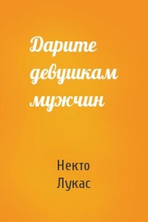 Обложка книги «Дарите девушкам мужчин» — Некто Лукас