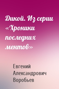 Дикой. Из серии «Хроники последних ментов»