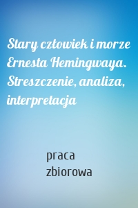 Stary człowiek i morze Ernesta Hemingwaya. Streszczenie, analiza, interpretacja