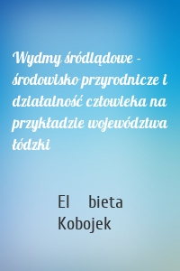 Wydmy śródlądowe - środowisko przyrodnicze i działalność człowieka na przykładzie województwa łódzki