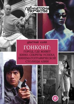 Обложка книги «Гонконг: город, где живет кино. Секреты успеха кинематографической столицы Азии» — Дмитрий Комм