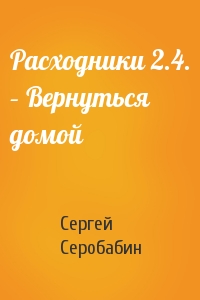 Сергей Серобабин - Расходники 2.4. – Вернуться домой