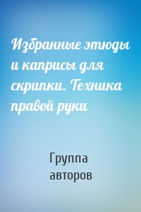 Избранные этюды и каприсы для скрипки. Техника правой руки