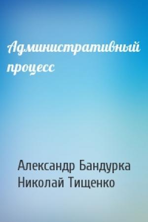 Обложка книги «Административный процесс» — Александр Бандурка, Николай Тищенко