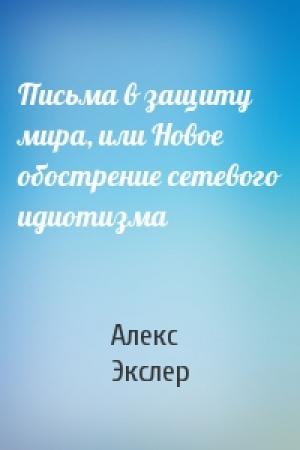 Обложка книги «Письма в защиту мира, или Новое обострение сетевого идиотизма» — Алекс Экслер