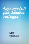 Глеб Горышин - Черемуховый рай. Записки очевидца