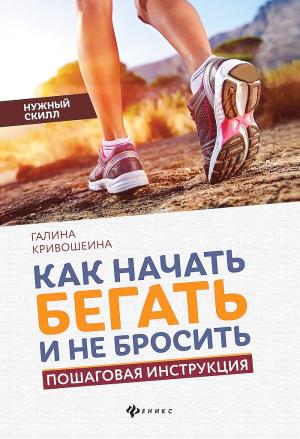 Обложка книги «Как начать бегать и не бросить. Пошаговая инструкция» — Галина Кривошеина
