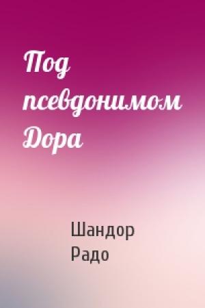 Обложка книги «Под псевдонимом Дора» — Шандор Радо