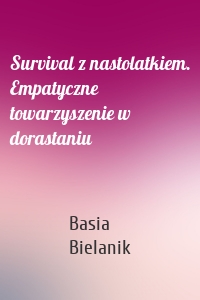 Survival z nastolatkiem. Empatyczne towarzyszenie w dorastaniu