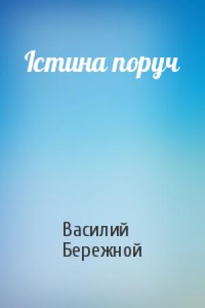 Обложка книги «Iстина поруч» — Василий Павлович Бережной