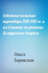 Советско-польские переговоры 1918–1921 гг. и их влияние на решение белорусского вопроса