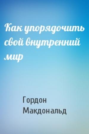 Обложка книги «Как упорядочить свой внутренний мир» — Гордон Макдональд