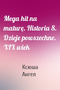 Mega hit na maturę. Historia 8. Dzieje powszechne. XIX wiek