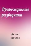 Антон Козлов - Прирожденные разведчики
