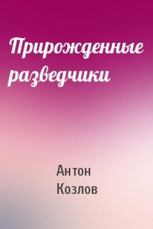 Обложка книги «Прирожденные разведчики» — Антон Козлов