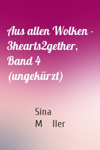 Aus allen Wolken - 3hearts2gether, Band 4 (ungekürzt)