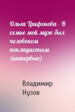 Обложка книги «Ольга Трифонова - В семье мой муж был человеком покладистым (интервью)» — Владимир Нузов
