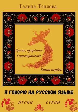 Обложка книги «Я говорю на русском языке. Песни осени. Книга первая. Время излученное в пространство» — Галина Теплова