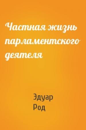 Обложка книги «Частная жизнь парламентского деятеля» — Эдуар Род