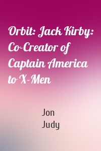 Orbit: Jack Kirby: Co-Creator of Captain America to X-Men