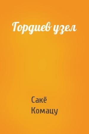 Обложка книги «Гордиев узел» — Сакё Комацу