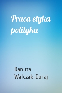 Praca etyka polityka