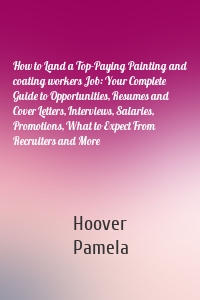 How to Land a Top-Paying Painting and coating workers Job: Your Complete Guide to Opportunities, Resumes and Cover Letters, Interviews, Salaries, Promotions, What to Expect From Recruiters and More