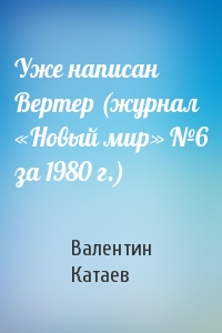 Валентин Катаев - Уже написан Вертер (журнал «Новый мир» №6 за 1980 г.)