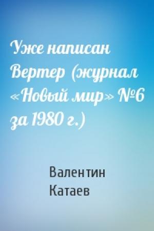 Обложка книги «Уже написан Вертер (журнал «Новый мир» №6 за 1980 г.)» — Валентин Катаев
