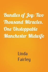 Bundles of Joy: Two Thousand Miracles. One Unstoppable Manchester Midwife