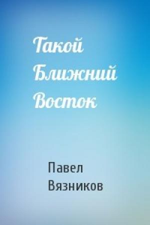 Обложка книги «Такой Ближний Восток» — Павел Вязников