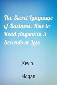 The Secret Language of Business. How to Read Anyone in 3 Seconds or Less
