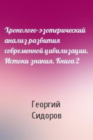 Обложка книги «Хронолого-эзотерический анализ развития современной цивилизации. Истоки знания. Книга 2» — Георгий Алексеевич Сидоров