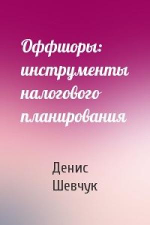Обложка книги «Оффшоры: инструменты налогового планирования» — Денис Шевчук