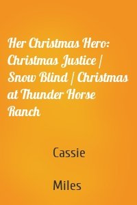 Her Christmas Hero: Christmas Justice / Snow Blind / Christmas at Thunder Horse Ranch