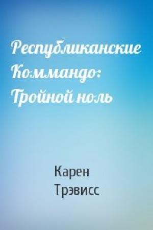 Обложка книги «Республиканские Коммандо: Тройной ноль» — Карен Трэвисс