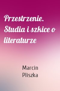 Przestrzenie. Studia i szkice o literaturze