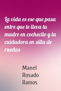La vida es eso que pasa entre que te lleva tu madre en cochecito y la cuidadora en silla de ruedas