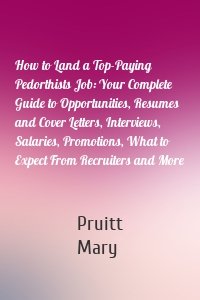 How to Land a Top-Paying Pedorthists Job: Your Complete Guide to Opportunities, Resumes and Cover Letters, Interviews, Salaries, Promotions, What to Expect From Recruiters and More