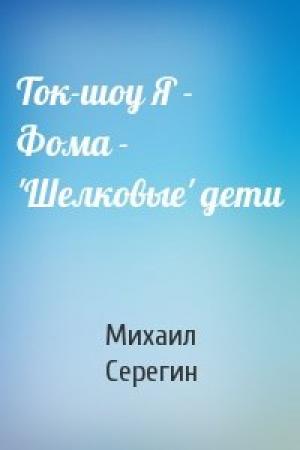 Обложка книги «Ток-шоу Я - Фома - 'Шелковые' дети» — Михаил Георгиевич Серегин