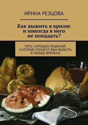 Обложка книги «Как выжить в кризис и никогда в него не попадать?» — Ирина Резцова